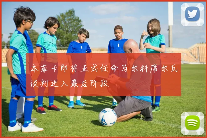 本菲卡即将正式任命马尔科席尔瓦谈判进入最后阶段