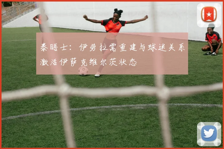 泰晤士：伊劳拉需重建与球迷关系激活伊萨克维尔茨状态