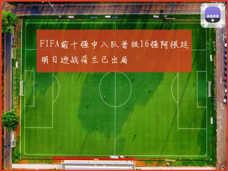 FIFA前十强中八队晋级16强阿根廷明日迎战荷兰已出局