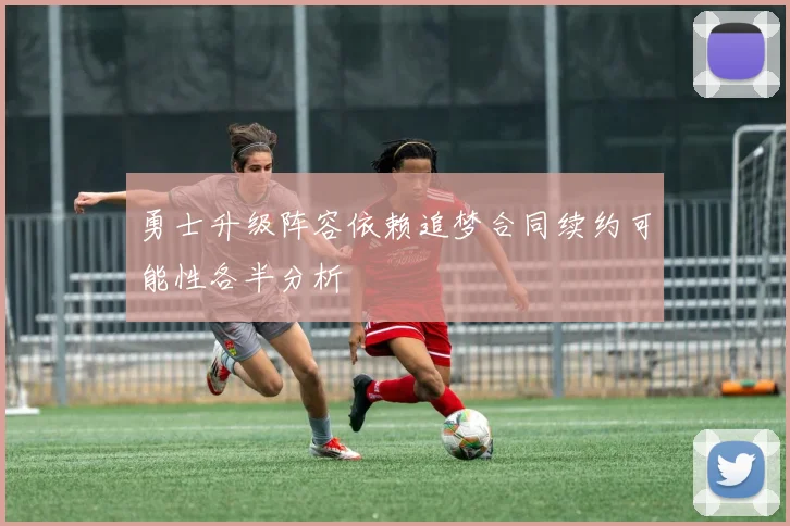 勇士升级阵容依赖追梦合同续约可能性各半分析