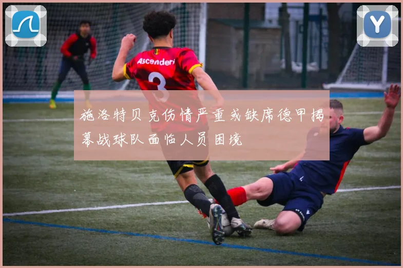 施洛特贝克伤情严重或缺席德甲揭幕战球队面临人员困境