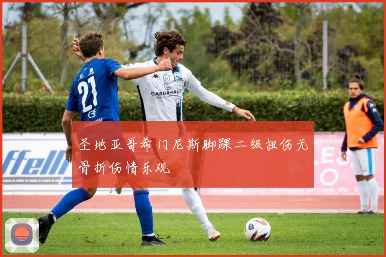 圣地亚哥希门尼斯脚踝二级扭伤无骨折伤情乐观