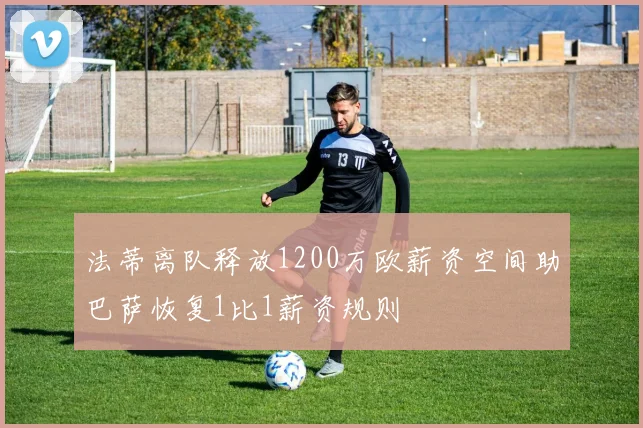 法蒂离队释放1200万欧薪资空间助巴萨恢复1比1薪资规则