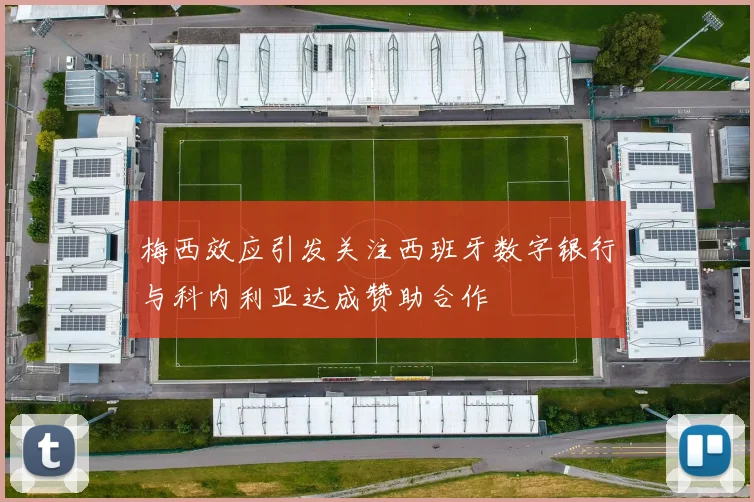 梅西效应引发关注西班牙数字银行与科内利亚达成赞助合作