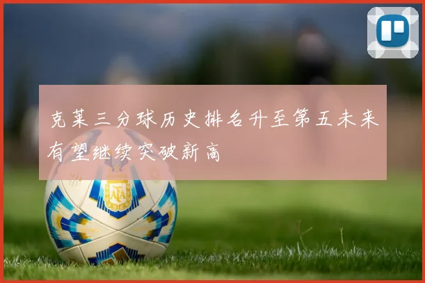 克莱三分球历史排名升至第五未来有望继续突破新高