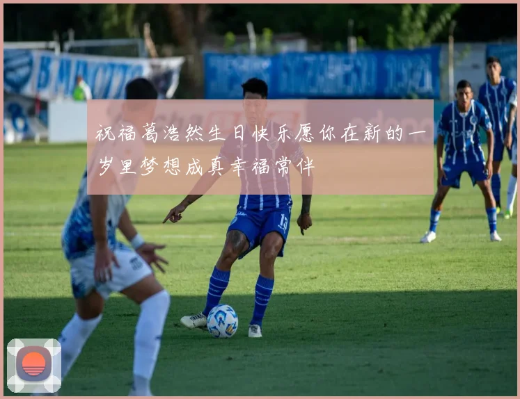 祝福葛浩然生日快乐愿你在新的一岁里梦想成真幸福常伴