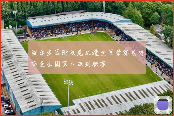 波尔多因财政危机遭全国禁赛或将降至法国第六级别联赛