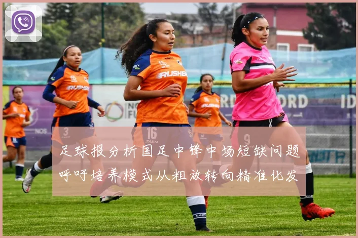 足球报分析国足中锋中场短缺问题呼吁培养模式从粗放转向精准化发展