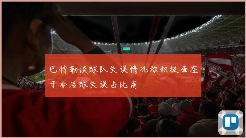 巴特勒谈球队失误情况称积极面在于非活球失误占比高